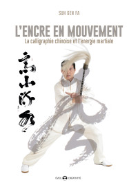 L’ENCRE EN MOUVEMENT la calligraphie chinoise et l'énergie martiale